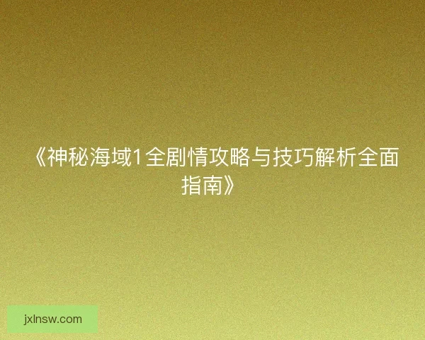 《神秘海域1全剧情攻略与技巧解析全面指南》