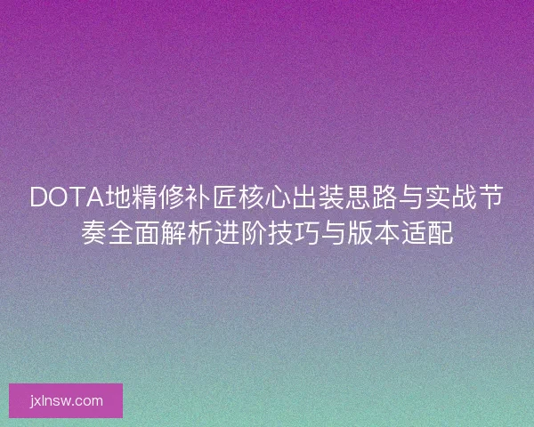DOTA地精修补匠核心出装思路与实战节奏全面解析进阶技巧与版本适配 DOTA地精修补匠核心出装思路与实战节奏全面解析进阶技巧与版本适配