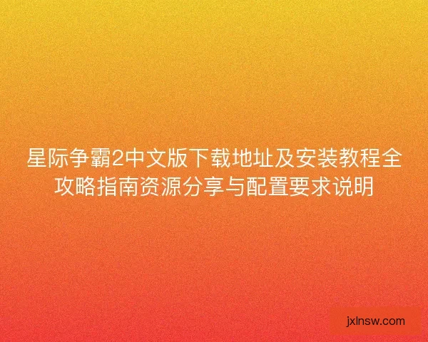 星际争霸2中文版下载地址及安装教程全攻略指南资源分享与配置要求说明