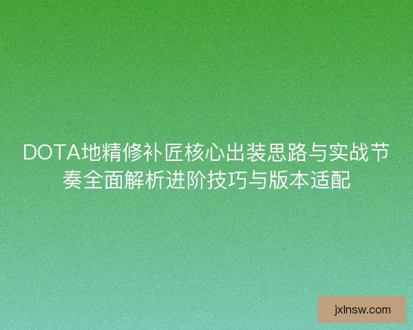DOTA地精修补匠核心出装思路与实战节奏全面解析进阶技巧与版本适配 DOTA地精修补匠核心出装思路与实战节奏全面解析进阶技巧与版本适配